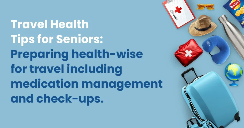 “Travel health tips for seniors – preparing for trips with medication management, medical check-ups, and essential travel items like suitcase, first aid kit, water bottle, and neck pillow.”